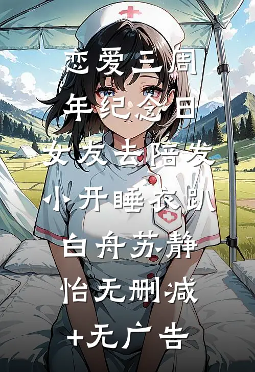 恋爱三周年纪念日，女友去陪发小开睡衣趴白舟苏静怡无删减+无广告