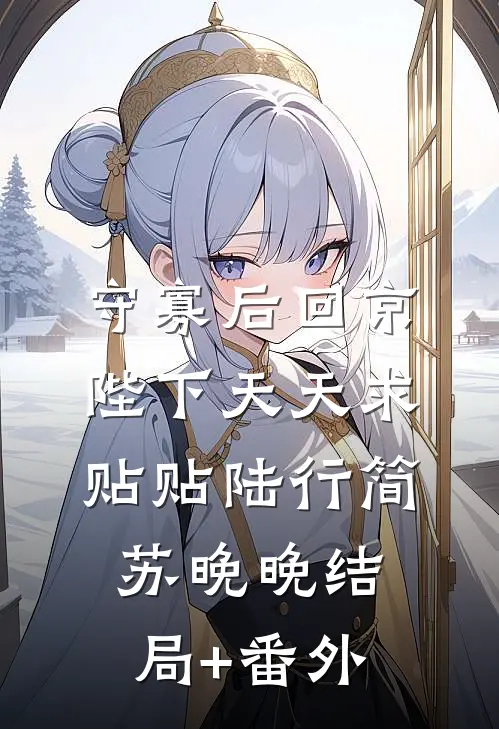 守寡后回京，陛下天天求贴贴陆行简苏晚晚结局+番外