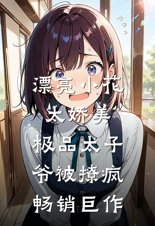 漂亮小花太娇美，极品太子爷被撩疯畅销巨作