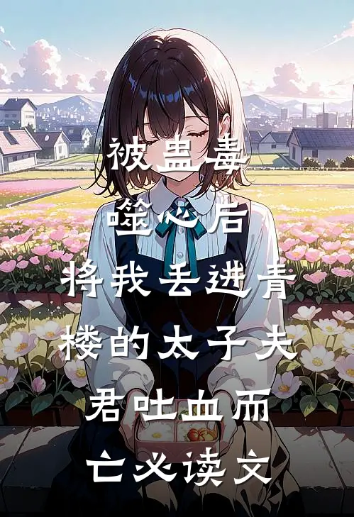 被蛊毒噬心后，将我丢进青楼的太子夫君吐血而亡必读文