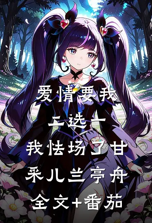 爱情要我二选一，我怯场了甘采儿兰亭舟全文+番茄