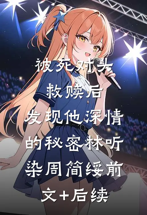 被死对头救赎后，发现他深情的秘密林听染周简绥前文+后续