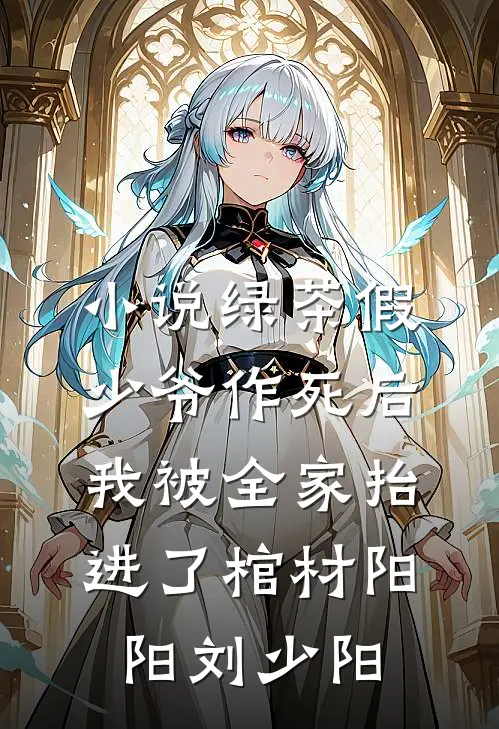 小说绿茶假少爷作死后，我被全家抬进了棺材(阳阳刘少阳)