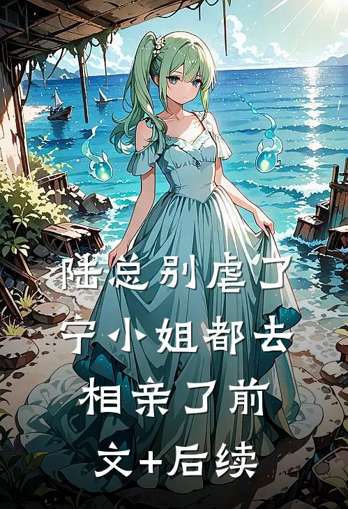 陆总别虐了，宁小姐都去相亲了前文+后续