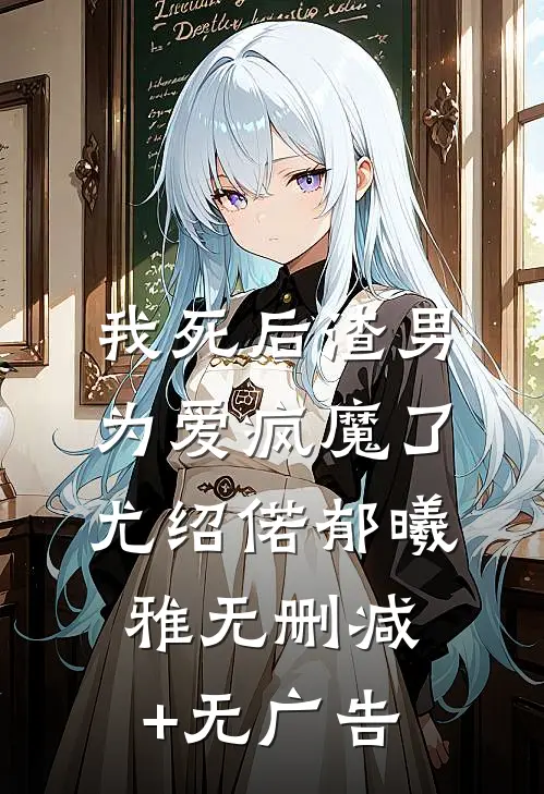 我死后渣男为爱疯魔了尤绍偌郁曦雅无删减+无广告