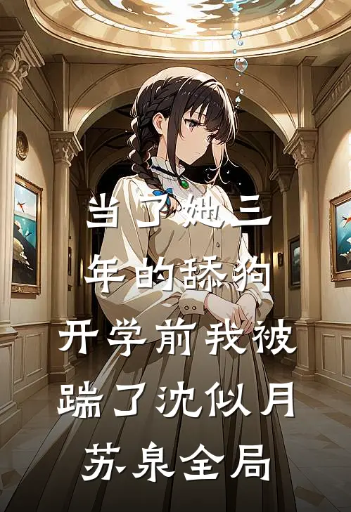 当了她三年的舔狗，开学前我被踹了沈似月苏泉全局