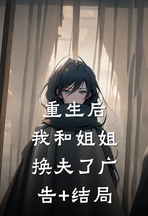 重生后，我和姐姐换夫了广告+结局
