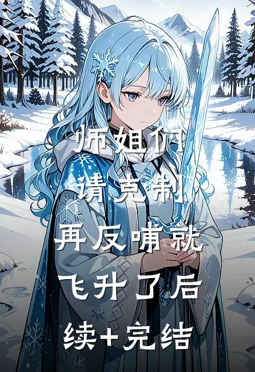师姐们请克制，再反哺就飞升了后续+完结