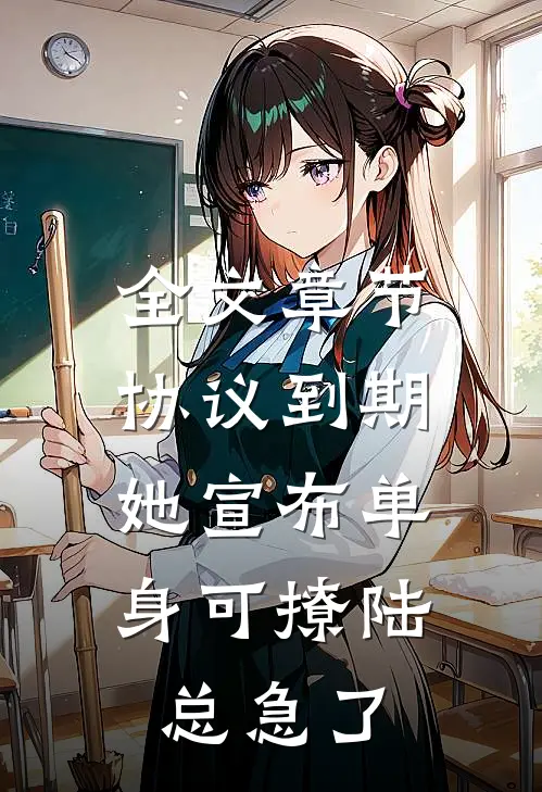 全文章节协议到期，她宣布单身可撩陆总急了