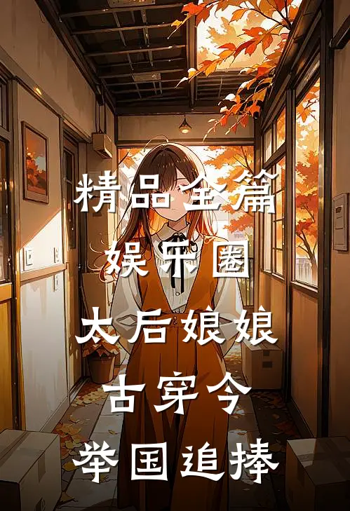 精品全篇娱乐圈：太后娘娘古穿今，举国追捧