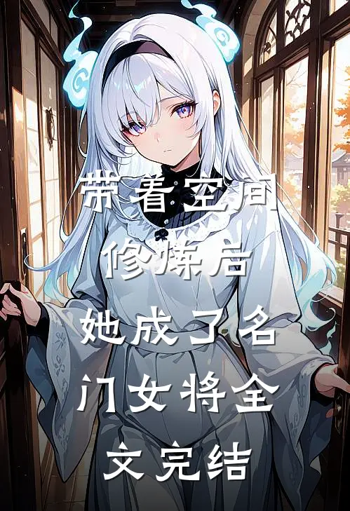 带着空间修炼后，她成了名门女将全文完结