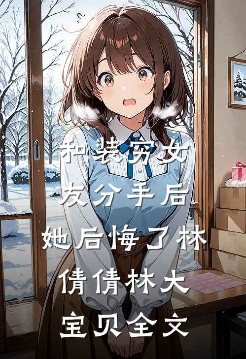 和装穷女友分手后，她后悔了林倩倩林大宝贝全文