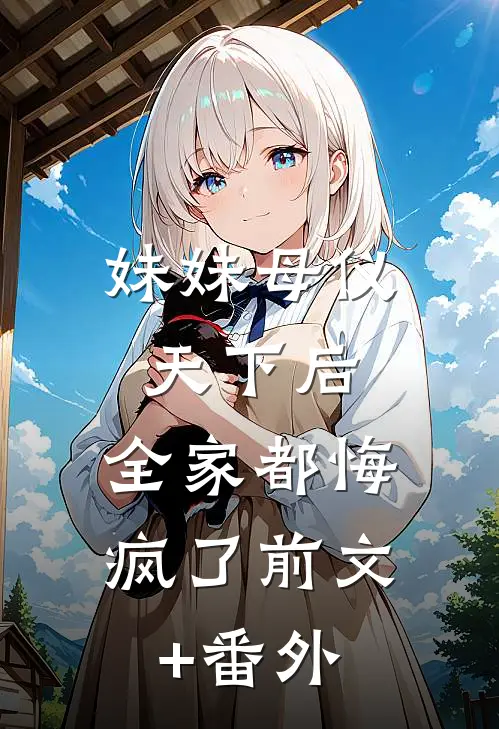 妹妹母仪天下后，全家都悔疯了前文+番外