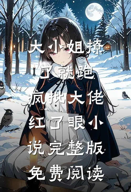 大小姐撩了就跑，疯批大佬红了眼小说完整版免费阅读
