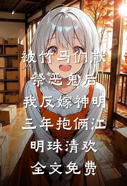 被竹马们献祭恶鬼后，我反嫁神明三年抱俩江明珠清欢全文免费