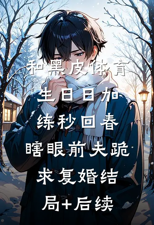 和黑皮体育生日日加练秒回春，瞎眼前夫跪求复婚结局+后续