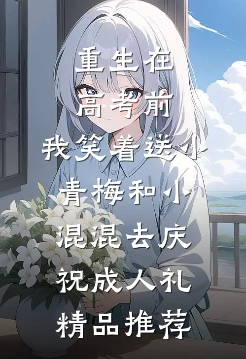 重生在高考前，我笑着送小青梅和小混混去庆祝成人礼精品推荐