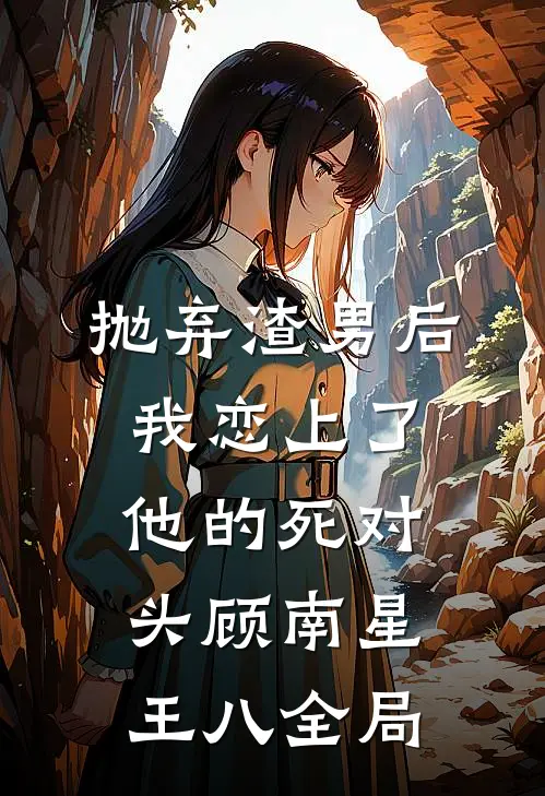 抛弃渣男后，我恋上了他的死对头顾南星王八全局