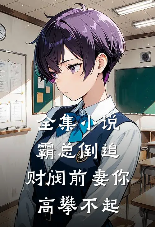 全集霸总倒追财阀前妻你高攀不起免费阅读