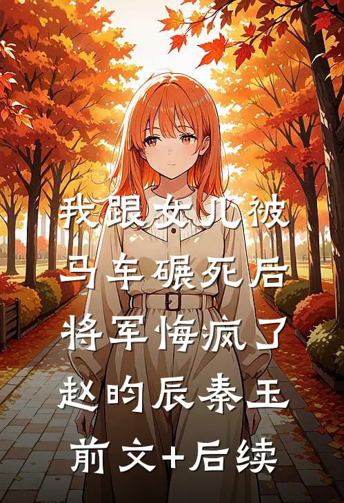 我跟女儿被马车碾死后，将军悔疯了赵昀辰秦玉前文+后续
