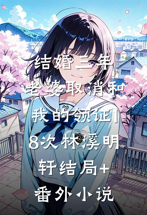 结婚三年，老婆取消和我的领证18次林溪明轩结局+番外小说