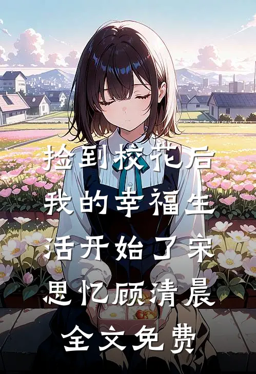 捡到校花后，我的幸福生活开始了宋思忆顾清晨全文免费