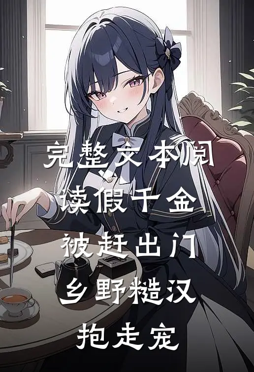 完整文本阅读假千金被赶出门，乡野糙汉抱走宠