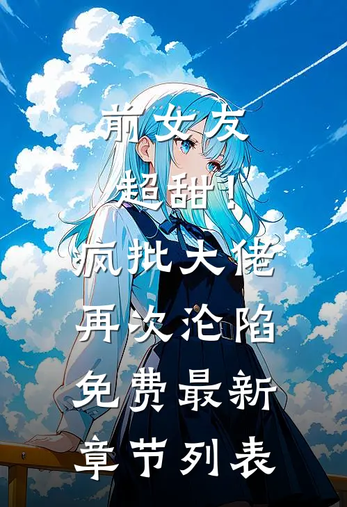 前女友超甜！疯批大佬再次沦陷免费最新章节列表