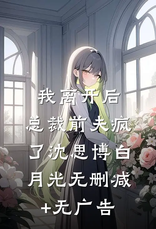 我离开后，总裁前夫疯了沈思博白月光无删减+无广告