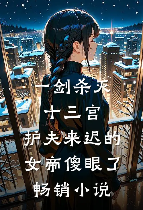 一剑杀灭十三宫，护夫来迟的女帝傻眼了畅销小说