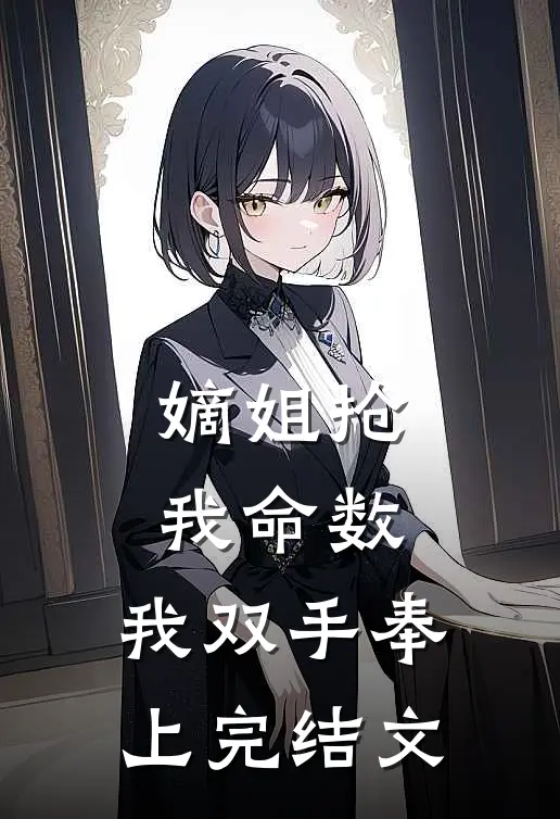 嫡姐抢我命数，我双手奉上完结文