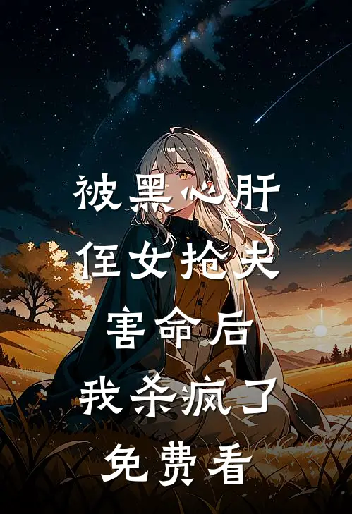 被黑心肝侄女抢夫害命后，我杀疯了免费看