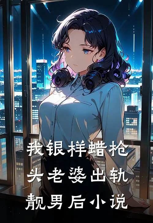 我银样蜡枪头老婆出轨靓男后小说