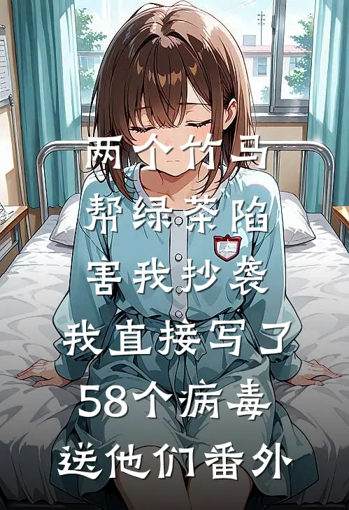 两个竹马帮绿茶陷害我抄袭，我直接写了58个病毒送他们 番外