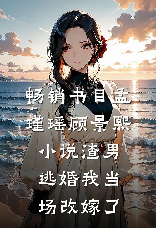 畅销书目孟瑾瑶顾景熙小说-渣男逃婚我当场改嫁了