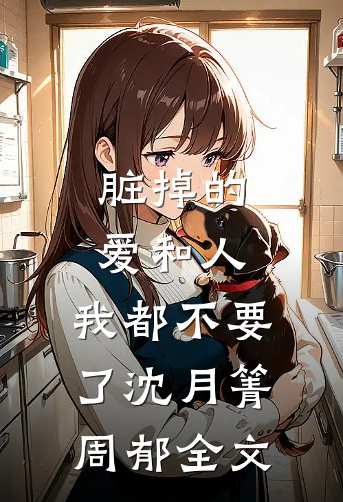 脏掉的爱和人，我都不要了沈月箐周郁全文
