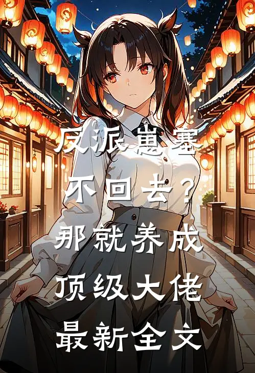 反派崽塞不回去？那就养成顶级大佬最新全文