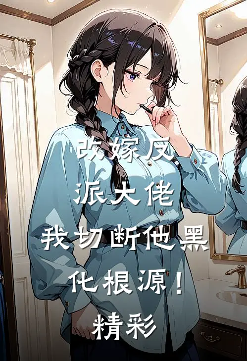 改嫁反派大佬,我切断他黑化根源!精彩视频