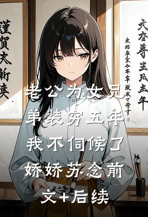 老公为女兄弟装穷五年，我不伺候了娇娇苏念前文+后续