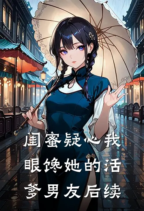 闺蜜疑心我眼馋她的活爹男友后续