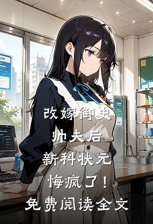 改嫁御史帅夫后，新科状元悔疯了！免费阅读全文