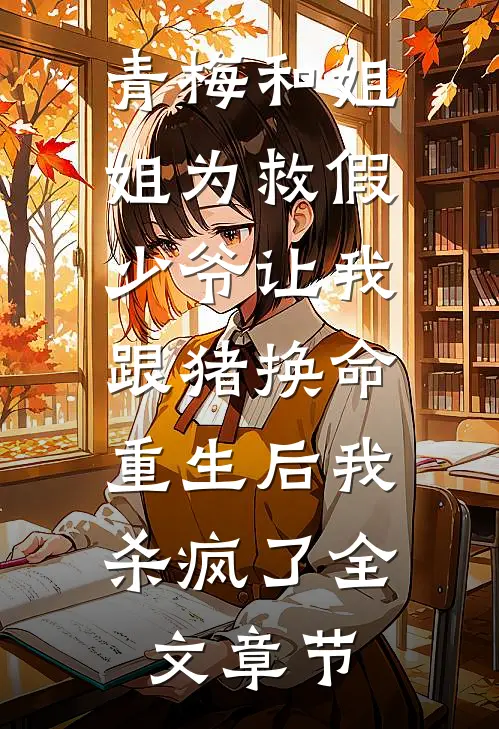 青梅和姐姐为救假少爷让我跟猪换命，重生后我杀疯了全文章节