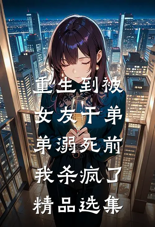 重生到被女友干弟弟溺死前，我杀疯了精品选集