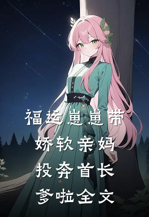 福运崽崽带娇软亲妈投奔首长爹啦全文