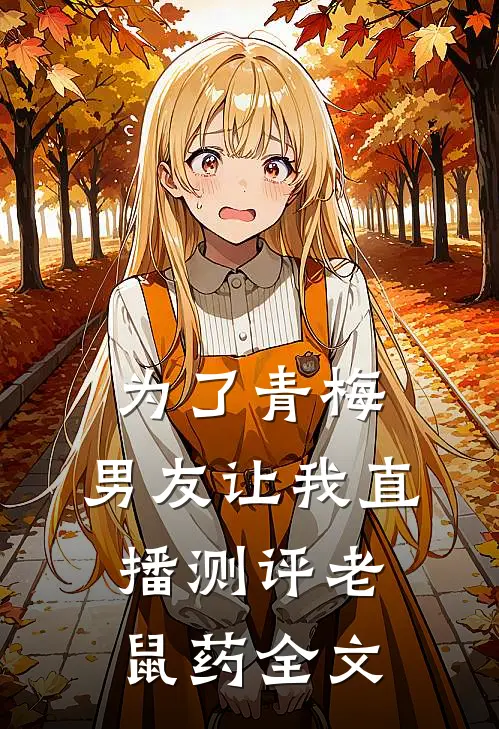 为了青梅，男友让我直播测评老鼠药全文
