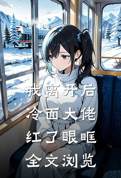 我离开后，冷面大佬红了眼眶全文浏览