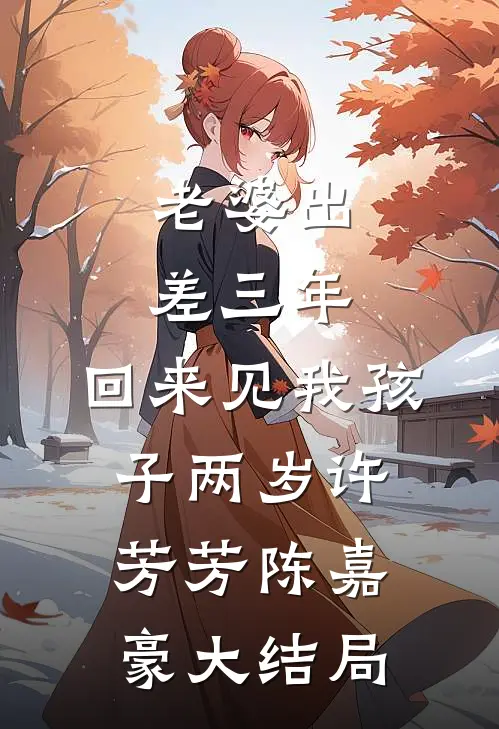 老婆出差三年，回来见我孩子两岁许芳芳陈嘉豪大结局