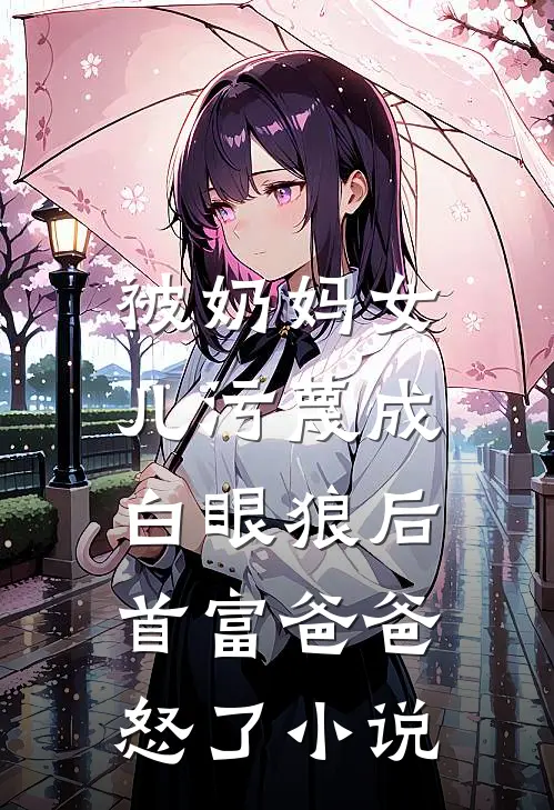 被奶妈女儿污蔑成白眼狼后，首富爸爸怒了小说
