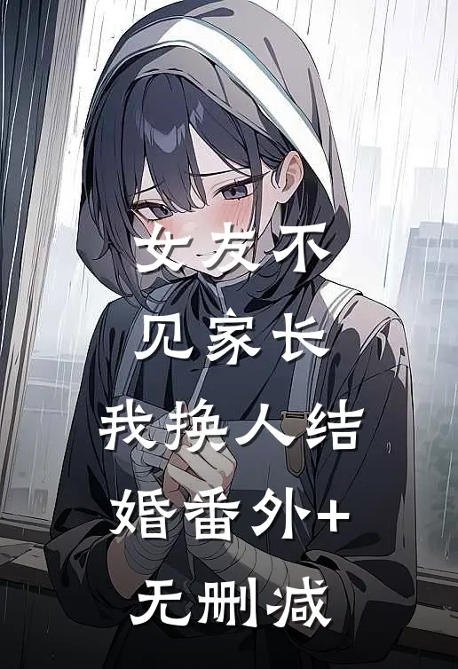 女友不见家长，我换人结婚番外+无删减