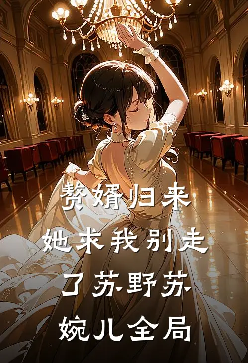 赘婿归来，她求我别走了苏野苏婉儿全局